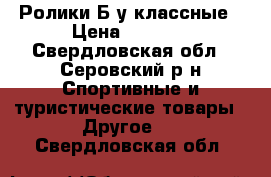 Ролики Б/у классные › Цена ­ 3 850 - Свердловская обл., Серовский р-н Спортивные и туристические товары » Другое   . Свердловская обл.